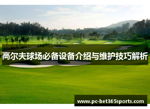 高尔夫球场必备设备介绍与维护技巧解析