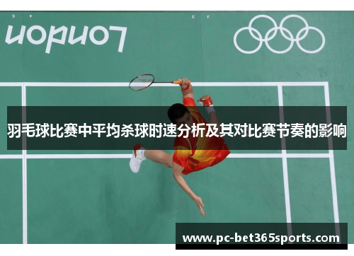 羽毛球比赛中平均杀球时速分析及其对比赛节奏的影响