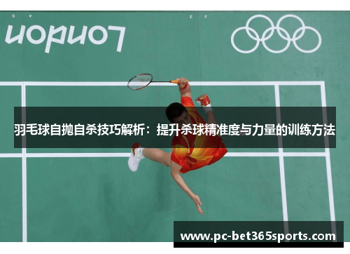 羽毛球自抛自杀技巧解析：提升杀球精准度与力量的训练方法