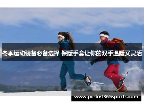 冬季运动装备必备选择 保暖手套让你的双手温暖又灵活