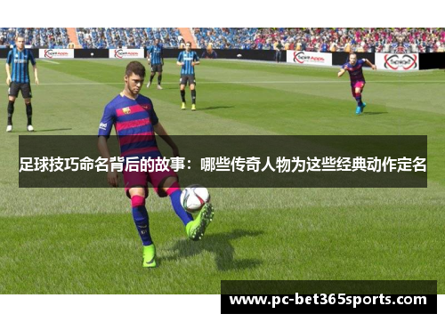 足球技巧命名背后的故事：哪些传奇人物为这些经典动作定名