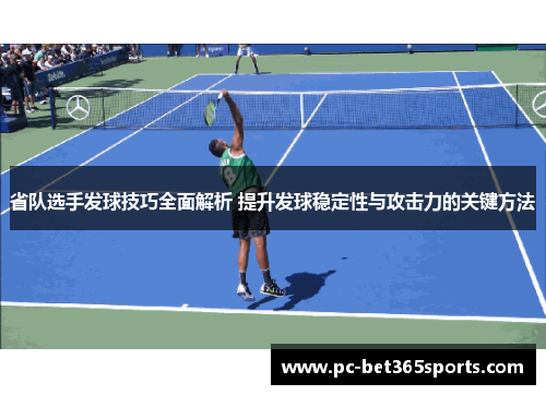 省队选手发球技巧全面解析 提升发球稳定性与攻击力的关键方法