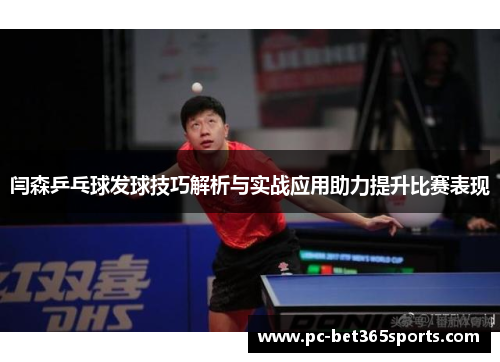 闫森乒乓球发球技巧解析与实战应用助力提升比赛表现