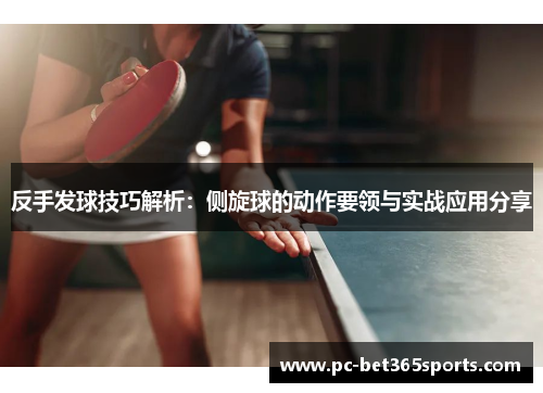 反手发球技巧解析：侧旋球的动作要领与实战应用分享
