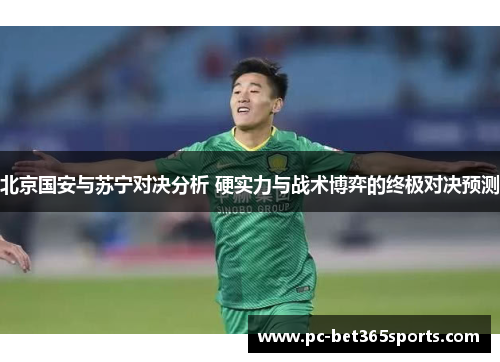 北京国安与苏宁对决分析 硬实力与战术博弈的终极对决预测