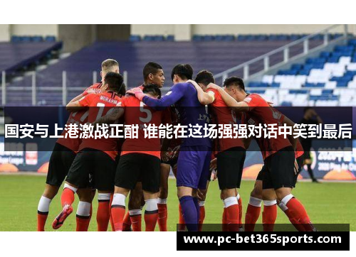 国安与上港激战正酣 谁能在这场强强对话中笑到最后
